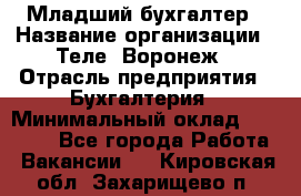 Младший бухгалтер › Название организации ­ Теле2-Воронеж › Отрасль предприятия ­ Бухгалтерия › Минимальный оклад ­ 28 000 - Все города Работа » Вакансии   . Кировская обл.,Захарищево п.